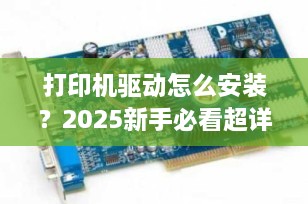 打印机驱动怎么安装？2025新手必看超详细图文指南（附避坑技巧）