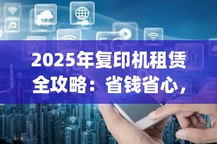 2025年复印机租赁全攻略：省钱省心，企业高效办公新选择