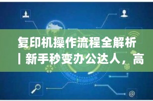 复印机操作流程全解析｜新手秒变办公达人，高效复印必备指南