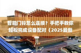 智能门铃怎么连接？手把手教你轻松完成设备配对（2025最新指南）
