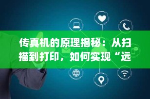 传真机的原理揭秘：从扫描到打印，如何实现“远程复印”？
