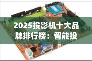 2025投影机十大品牌排行榜：智能投影仪哪个牌子好？一文看懂选购指南