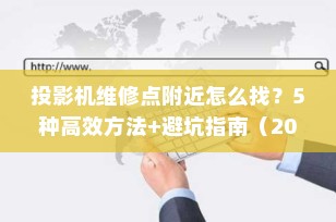 投影机维修点附近怎么找？5种高效方法+避坑指南（2025最新）