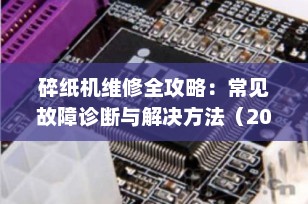碎纸机维修全攻略：常见故障诊断与解决方法（2025最新版）