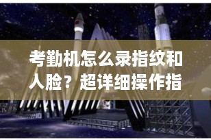 考勤机怎么录指纹和人脸？超详细操作指南+避坑技巧（2025最新版）