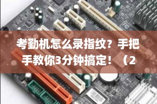 考勤机怎么录指纹？手把手教你3分钟搞定！（2025最新保姆级教程）