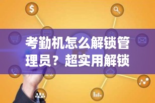考勤机怎么解锁管理员？超实用解锁方法全解析（2025最新版）