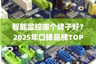 智能监控哪个牌子好？2025年口碑品牌TOP10推荐，家用选购不踩坑！
