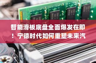 智能滑板底盘全面爆发在即！宁德时代如何重塑未来汽车制造范式？