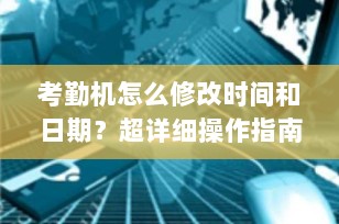 考勤机怎么修改时间和日期？超详细操作指南来了！