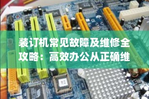 装订机常见故障及维修全攻略：高效办公从正确维护开始（2025最新版）