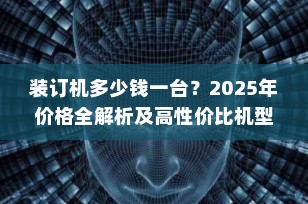 装订机多少钱一台？2025年价格全解析及高性价比机型推荐