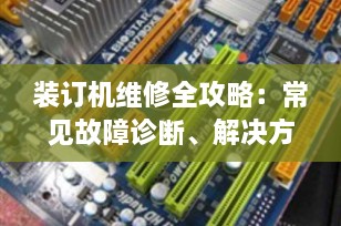 装订机维修全攻略：常见故障诊断、解决方法与保养技巧（2025最新版）