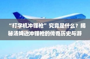 “打字机冲锋枪”究竟是什么？揭秘汤姆逊冲锋枪的传奇历史与游戏中的不朽地位