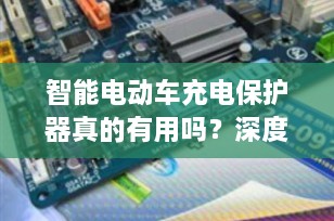 智能电动车充电保护器真的有用吗？深度解析其作用与使用技巧