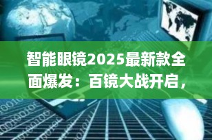 智能眼镜2025最新款全面爆发：百镜大战开启，谁将引领下一代人机交互？