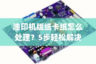 油印机版纸卡纸怎么处理？5步轻松解决，告别打印烦恼！