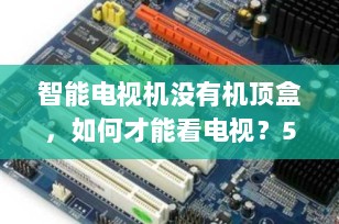 智能电视机没有机顶盒，如何才能看电视？5种实用方法全解析（2025最新版）