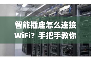 智能插座怎么连接WiFi？手把手教你轻松完成配网，远程控制so easy！