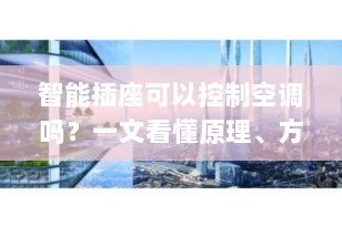 智能插座可以控制空调吗？一文看懂原理、方法与注意事项