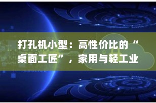打孔机小型：高性价比的“桌面工匠”，家用与轻工业的实用之选