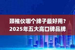 颈椎仪哪个牌子最好用？2025年五大高口碑品牌深度测评推荐