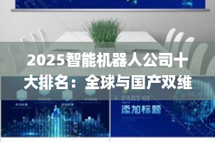 2025智能机器人公司十大排名：全球与国产双维度权威榜单解析