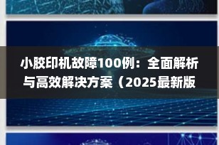 小胶印机故障100例：全面解析与高效解决方案（2025最新版）