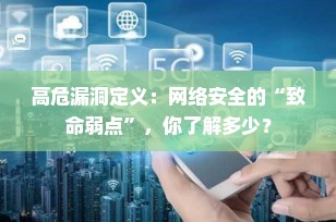 高危漏洞定义：网络安全的“致命弱点”，你了解多少？