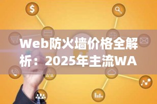 Web防火墙价格全解析：2025年主流WAF服务费用对比与选购指南