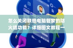 怎么关闭联想电脑管家的防火墙功能？详细图文教程一键掌握