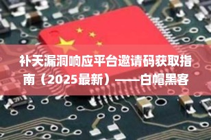 补天漏洞响应平台邀请码获取指南（2025最新）——白帽黑客入门必看！