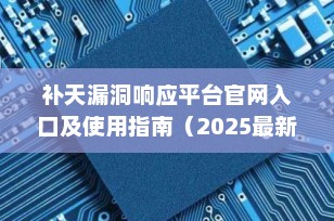 补天漏洞响应平台官网入口及使用指南（2025最新版）｜白帽子必备工具