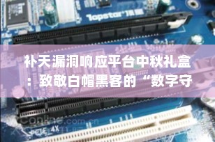 补天漏洞响应平台中秋礼盒：致敬白帽黑客的“数字守护者”之礼