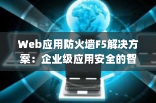 Web应用防火墙F5解决方案：企业级应用安全的智能守护者
