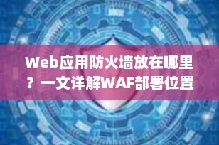Web应用防火墙放在哪里？一文详解WAF部署位置与工作原理