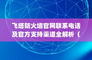 飞塔防火墙官网联系电话及官方支持渠道全解析（2025最新）