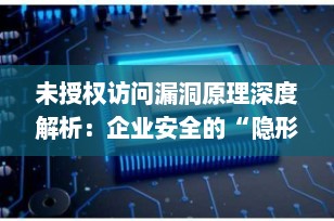 未授权访问漏洞原理深度解析：企业安全的“隐形地雷”