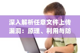 深入解析任意文件上传漏洞：原理、利用与防御（2025年最新指南）