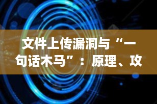 文件上传漏洞与“一句话木马”：原理、攻击与防御全解析