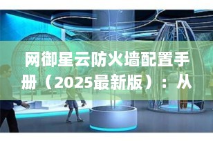 网御星云防火墙配置手册（2025最新版）：从入门到精通的完整指南