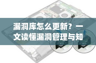 漏洞库怎么更新？一文读懂漏洞管理与知识库维护的完整流程（2025最新指南）
