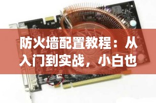 防火墙配置教程：从入门到实战，小白也能轻松掌握（2025最新版）
