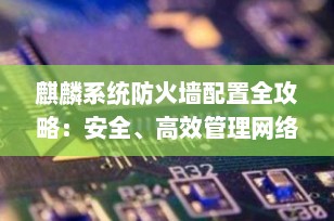 麒麟系统防火墙配置全攻略：安全、高效管理网络访问（2025最新版）