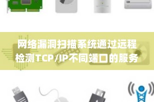 网络漏洞扫描系统通过远程检测TCP/IP不同端口的服务：原理、技术与应用详解