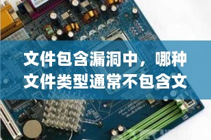 文件包含漏洞中，哪种文件类型通常不包含文件代码？深入解析与安全防范