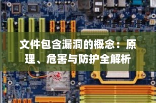 文件包含漏洞的概念：原理、危害与防护全解析