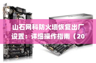 山石网科防火墙恢复出厂设置：详细操作指南（2025最新版）