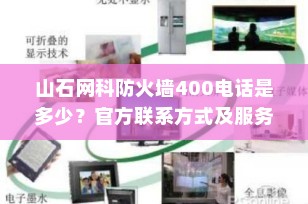 山石网科防火墙400电话是多少？官方联系方式及服务支持全解析（2025最新）
