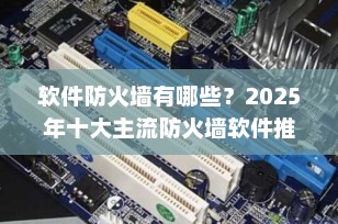 软件防火墙有哪些？2025年十大主流防火墙软件推荐（附功能解析）